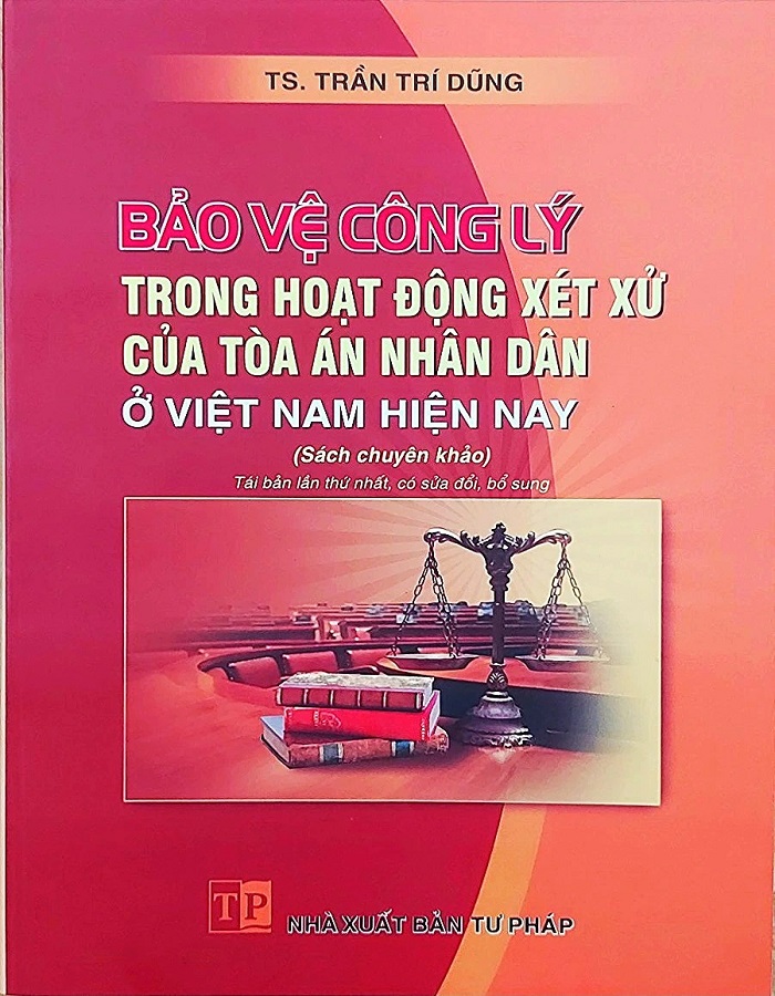 Sách Bảo vệ công lý trong hoạt động xét xử của tòa án nhân dân ở Việt Nam hiện nay (sách chuyên khảo) Tái bản lần thứ nhất có sửa đổi, bổ sung