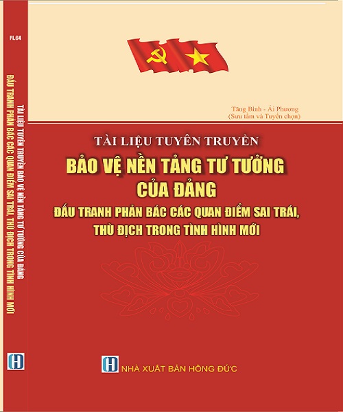 TÀI LIỆU TUYÊN TRUYỀN BẢO VỆ NỀN TẢNG TƯ TƯỞNG CỦA ĐẢNG, ĐẤU TRANH PHẢN BÁC CÁC QUAN ĐIỂM SAI TRÁI, THÙ ĐỊCH TRONG TÌNH HÌNH MỚI